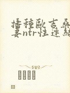 播种欧吉桑与人妻ntr性连结巨乳人妻封面