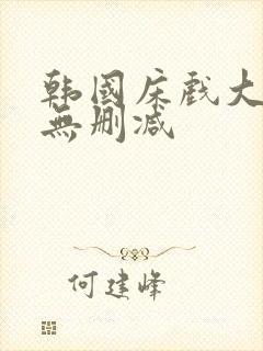 韩国床戏大尺度无删减