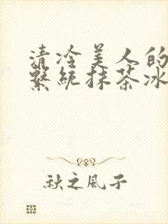 清冷美人的神奇系统抹茶冰沙全文封面
