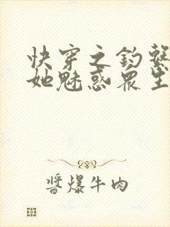 快穿之钓系美人她魅惑众生阅读全文