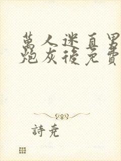 万人迷直男穿成炮灰后免费