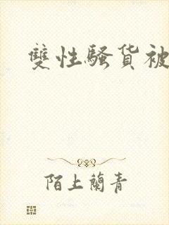 双性骚货被爆操