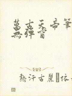 万古天帝笔趣阁无弹窗