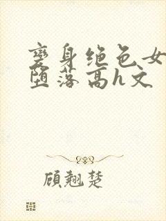 变身绝色女神的堕落高h文