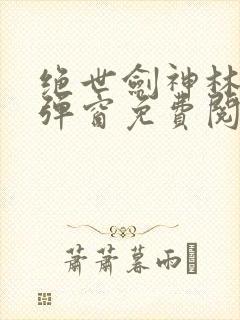 绝世剑神林辰无弹窗免费阅读小说封面