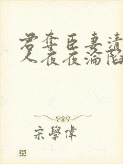 君夺臣妻清冷美人夜夜沦陷了免费阅读