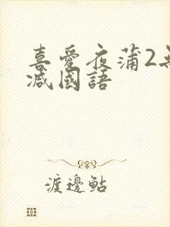 喜爱夜蒲2无删减国语