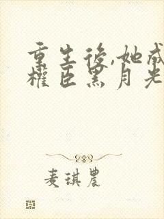 重生后,她成了权臣黑月光小说