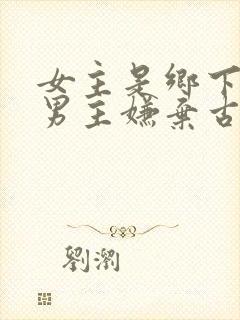 女主是乡下的 男主嫌弃古言