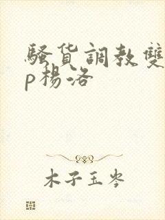 骚货调教双性np杨洛封面