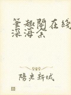 笔趣阁在线阅读深海余