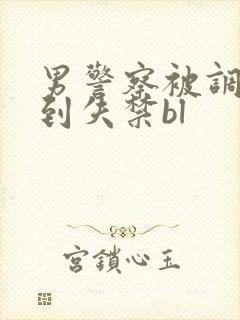 男警察被调教爽到失禁bl