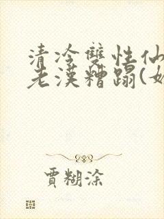 清冷双性仙君被老汉糟蹋(媚人)