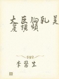 大巨胸乳美女做爰视频