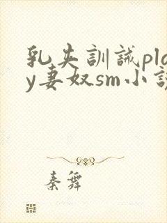 乳夹训诫play妻奴sm小说