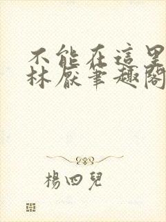 不能在这里by林厌笔趣阁