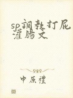 sp调教打屁股灌肠文