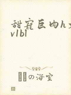 甜宠巨肉h文1v1bl