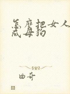 怎么把女人调教成母狗