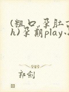 (粗口,孕肚高h)孕期play小说