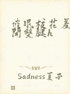 催眠校花羞涩打开双腿h