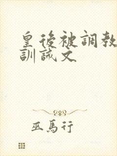 皇后被调教折磨训诫文