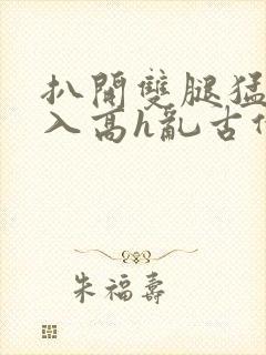 扒开双腿猛烈进入高h乱古代封面