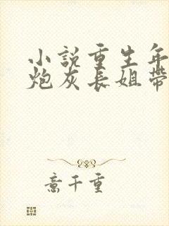 小说重生年代:炮灰长姐带妹逆袭免费看