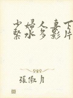 少妇人妻下面好紧水多影片