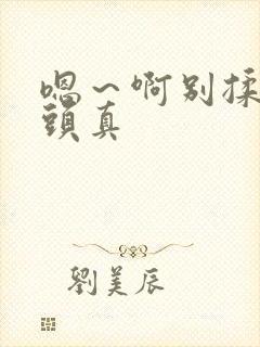 嗯～啊别揉我奶头真