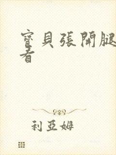 宝贝张开腿我看看