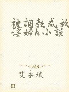 被调教成放荡小淫妇h小说