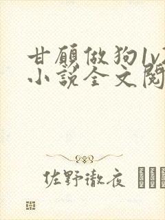 甘愿做狗1v2小说全文阅读更新时间封面