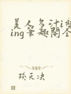 美人多汁i双sing笔趣阁全文阅读