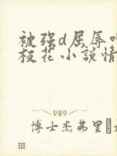 被强d屈辱呻吟校花小说情节