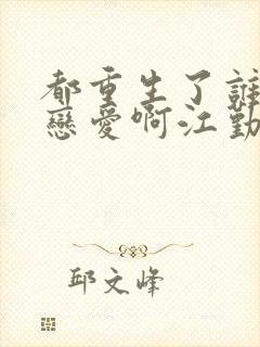 都重生了谁还谈恋爱啊江勤