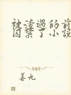 被渣过的前男友囚禁了小说免费