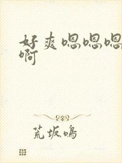 好爽嗯嗯嗯啊啊啊