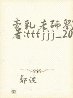 豪乳老师刘艳作者:tttjjj_200封面