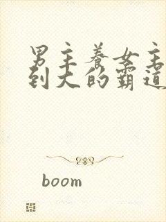 男主养女主从小到大的霸道总裁小说