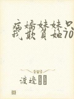 病娇妹妹只想让我欺负她70话免费阅读