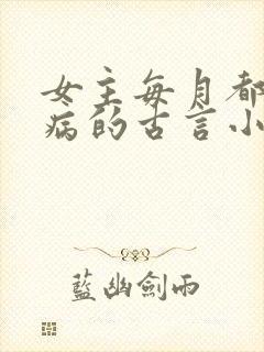 女主每月都会发病的古言小说