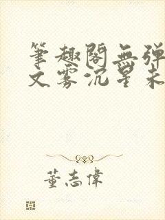 笔趣阁无弹窗全文雾沉星未眠