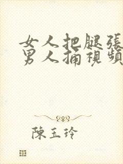 女人把腿张开让男人捅视频