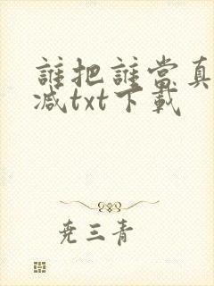 谁把谁当真无删减txt下载