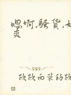 嗯啊,骚货,好爽