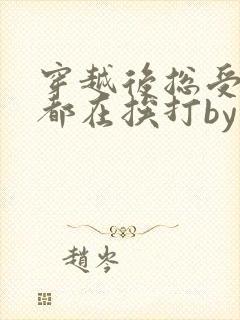 穿越后总受每天都在挨打by免费阅读最新章节