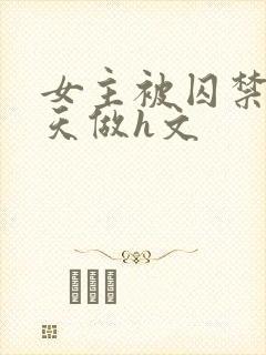 女主被囚禁被天天做h文