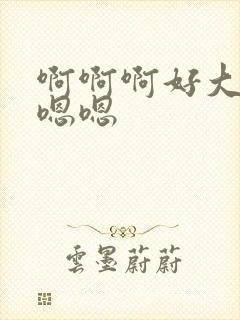 啊啊啊好大好爽嗯嗯