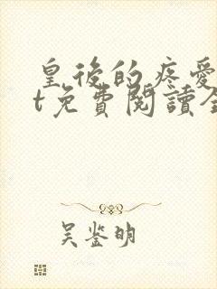 皇后的疼爱txt免费阅读全文最新章节